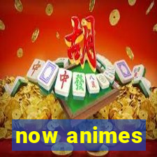 now animes